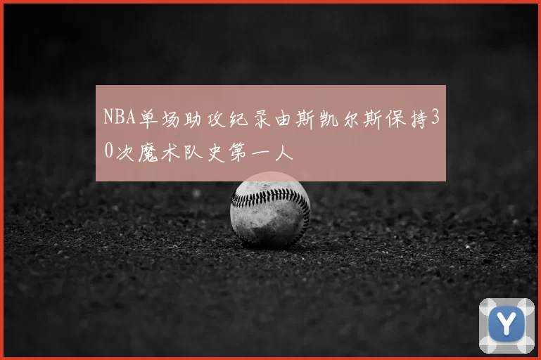 NBA单场助攻纪录由斯凯尔斯保持30次魔术队史第一人