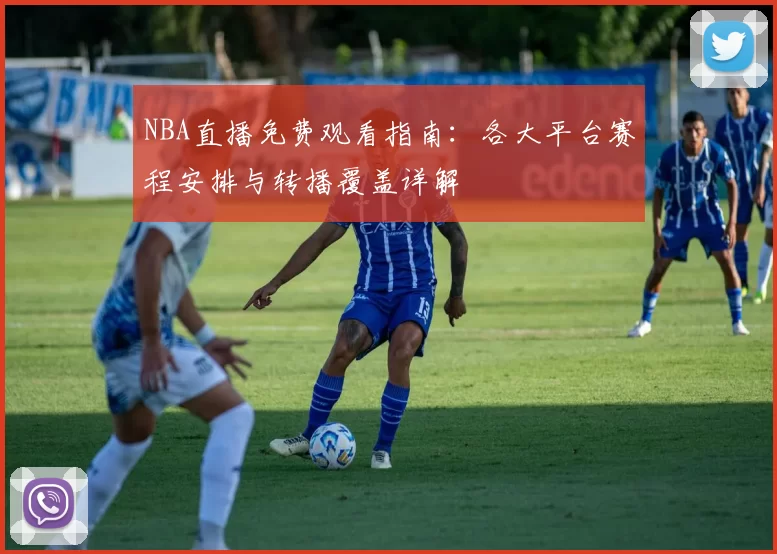 NBA直播免费观看指南：各大平台赛程安排与转播覆盖详解