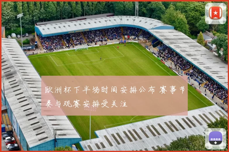 欧洲杯下半场时间安排公布 赛事节奏与观赛安排受关注
