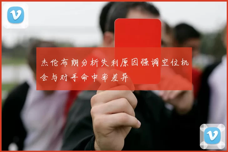 杰伦布朗分析失利原因强调空位机会与对手命中率差异